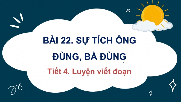 Giáo án điện tử tiếng việt 3 kết nối tri thức bài 22: Sự tích ông đùng, bà đùng - Tiết 4. Luyện viết đoạn