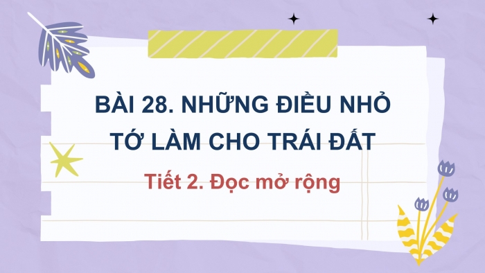  Giáo án điện tử tiếng việt 3 kết nối tri thức bài 28: Những điều nhỏ tớ làm cho trái đất- Tiết 2. Đọc mở rộng