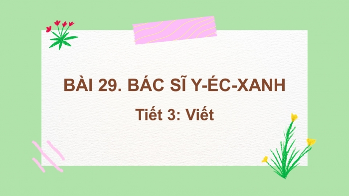 Giáo án điện tử tiếng việt 3 kết nối tri thức bài 29: Bác sĩ Y-Éc-Xanh - Tiết 3: Viết