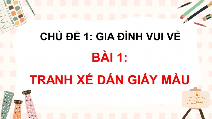 Giáo án điện tử mĩ thuật 4 chân trời bản 1 CĐ 1 Bài 1: Tranh xé dán giấy màu