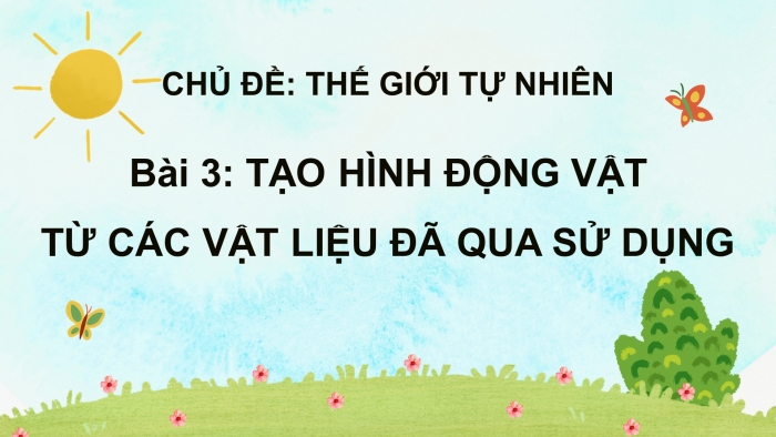 Giáo án điện tử mĩ thuật 4 chân trời bản 1 CĐ 3 Bài 3: Tạo hình động vật từ vật liệu đã qua sử dụng