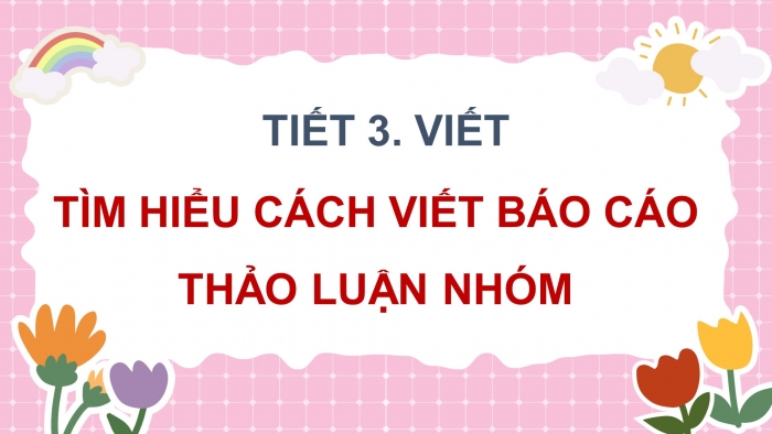 Giáo án điện tử Tiếng Việt 4 kết nối Bài 6 Viết: Tìm hiểu cách viết báo cáo thảo luận nhóm