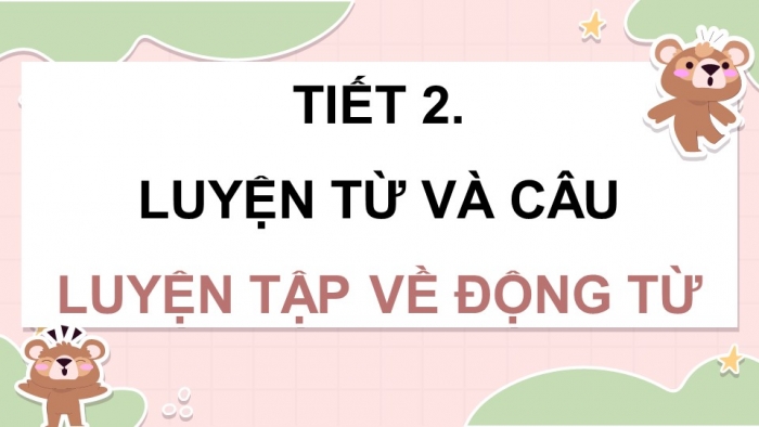 Giáo án điện tử Tiếng Việt 4 kết nối Bài 13 Luyện từ và câu: Luyện tập về động từ