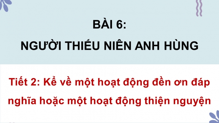 Giáo án điện tử Tiếng Việt 4 chân trời CĐ 1 Bài 6 Nói và nghe: Kể về một hoạt động đền ơn đáp nghĩa hoặc một hoạt động thiện nguyện; Viết: Trả bài văn kể chuyện
