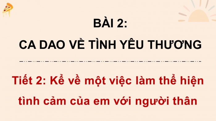 Giáo án điện tử Tiếng Việt 4 chân trời CĐ 2 Bài 2 Nói và nghe: Kể về một việc làm thể hiện tình cảm của em với người thân