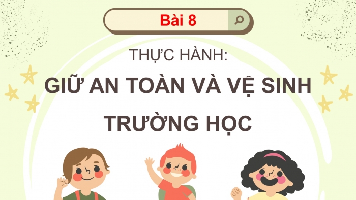 Giáo án điện tử bài 8: Thực hành giữ an toàn và vệ sinh trường học