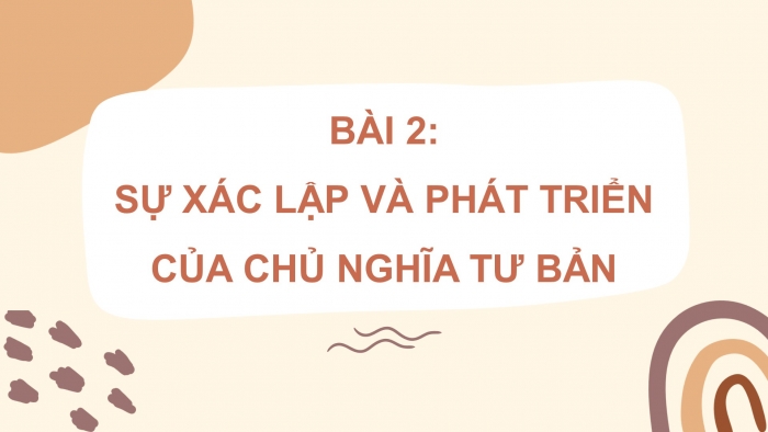 Giáo án điện tử Lịch sử 11 chân trời Bài 2: Sự xác lập và phát triển của chủ nghĩa tư bản (P2)