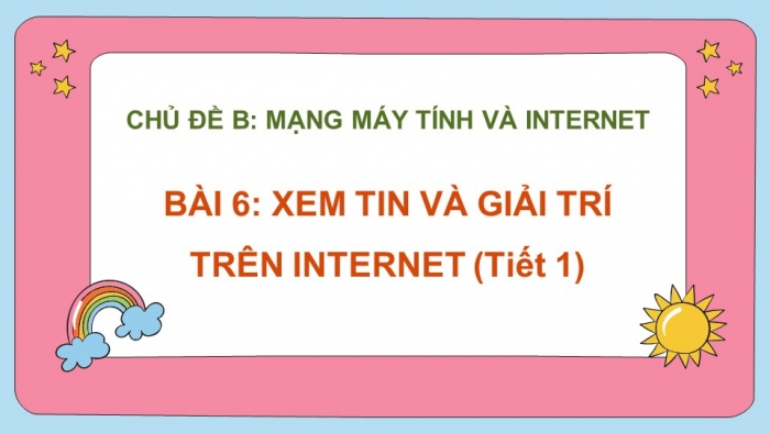 Giáo án điện tử bài 6: Xem tin và giải trí trên internet