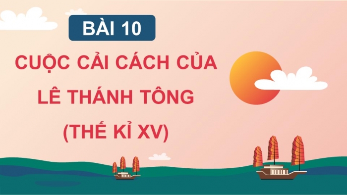 Giáo án điện tử Lịch sử 11 kết nối Bài 10: Cuộc cải cách của Lê Thánh Tông (Thế kỉ XV) (Phần 2)