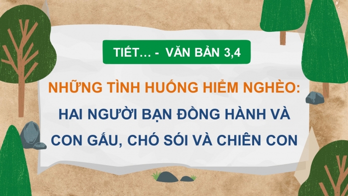 Giáo án điện tử ngữ văn 7 chân trời tiết: Văn bản 3, 4: Những tình huống hiểm nghèo - Hai người bạn đồng hành và con gấu, chó sói và chiên con