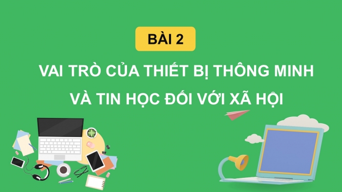 Giáo án điện tử tin học 10 kết nối bài 2: Vai trò của thiết bị thông minh và tin học đối với xã hội