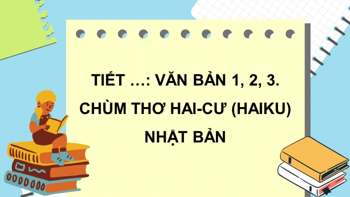 Giáo án điện tử ngữ văn 10 kết nối tiết: Văn bản 1, 2, 3 - Chùm thơ hai-cư (haiku) nhật bản