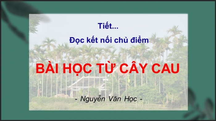 Giáo án điện tử ngữ văn 7 chân trời tiết: Đọc kết nối chủ điểm - Bài học từ cây cau