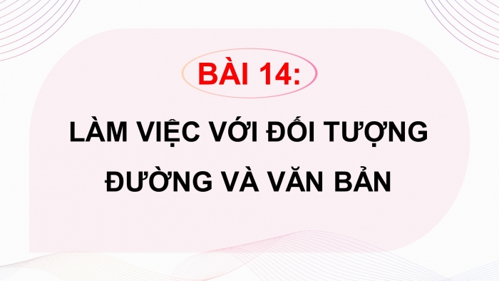 Giáo án điện tử tin học 10 kết nối bài 14: Làm việc với đối tượng đường và văn bản