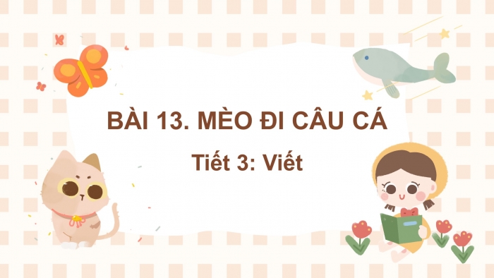 Giáo án điện tử tiếng việt 3 kết nối bài 13: Mèo đi câu cá. Tiết 3 - viết