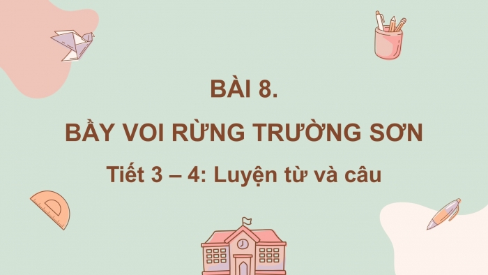 Giáo án điện tử tiếng việt 3 kết nối bài 8: Bầy voi rừng trường sơn. Tiết 3 – 4: Luyện từ và câu