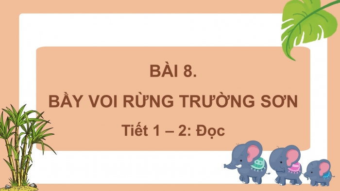 Giáo án điện tử tiếng việt 3 kết nối bài 8: Bầy voi rừng trường sơn. Tiết 1 – 2: Đọc