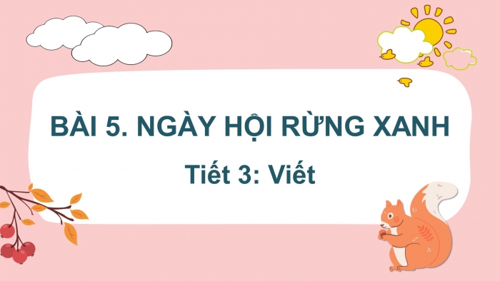 Giáo án điện tử tiếng việt 3 kết nối bài 5: Ngày hội rừng xanh. Tiết 3 - Viết