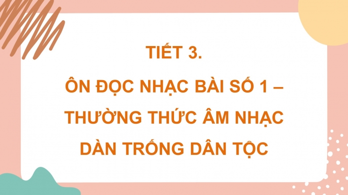 Giáo án điện tử âm nhạc 3 kết nối tiết 3: Ôn đọc nhạc bài số 1 – Thường thức âm nhạc dàn trống dân tộc