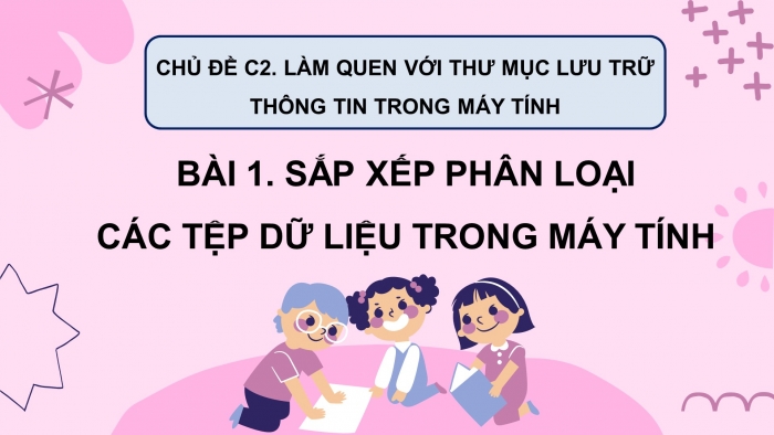 Giáo án điện tử tin học 3 cánh diều bài 1: Sắp xếp phân loại các tệp dữ liệu trong máy tính