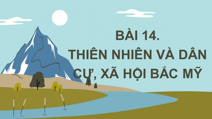 Giáo án điện tử địa lí 7 chân trời bài 14: Thiên nhiên và dân cư, xã hội bắc Mỹ