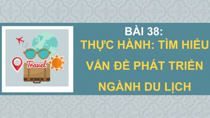 Giáo án điện tử địa lí 10 chân trời bài 38: Thực hành - Tìm hiểu vấn đề phát triển ngành du lịch