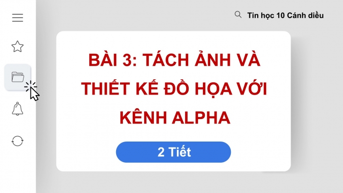 Giáo án điện tử tin học 10 cánh diều bài 3: Tách ảnh và thiết kế đồ họa với kênh alpha 