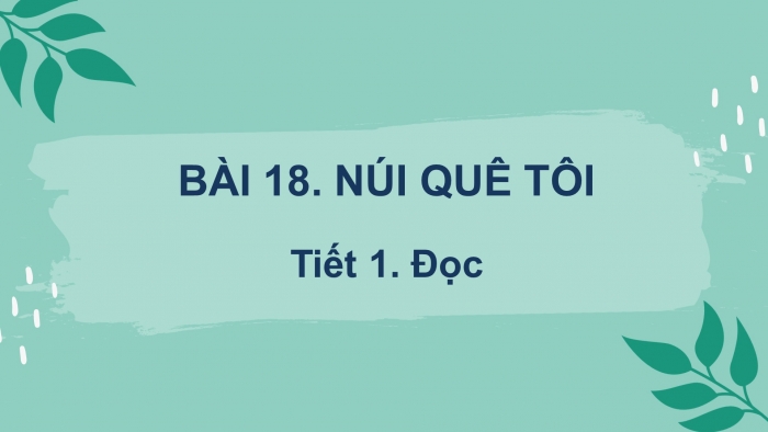 Giáo án điện tử tiếng việt 3 kết nối tri thức bài 18: Núi quê tôi- tiết 1. đọc