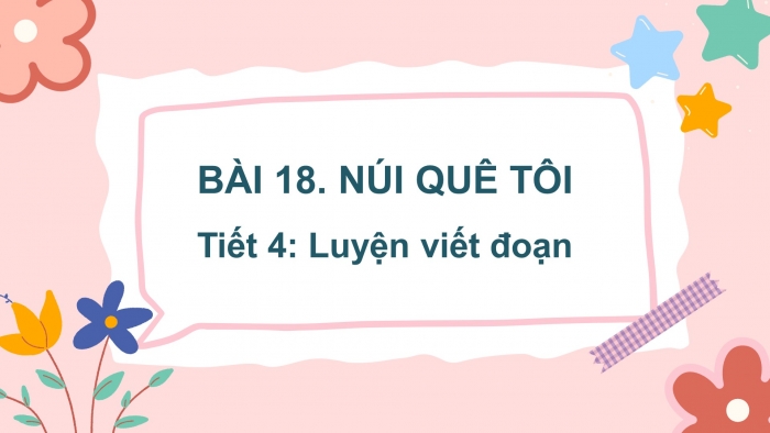 Giáo án điện tử tiếng việt 3 kết nối tri thức bài 18: Núi quê tôi- Tiết 4: Luyện viết đoạn