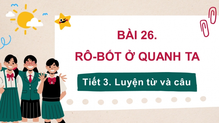 Giáo án điện tử tiếng việt 3 kết nối tri thức bài 26: Rô-bốt ở quanh ta- Tiết 3. Luyện từ và câu