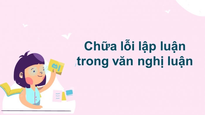 Giáo án điện tử Ngữ văn 12 bài: Chữa lỗi lập luận trong văn nghị luận