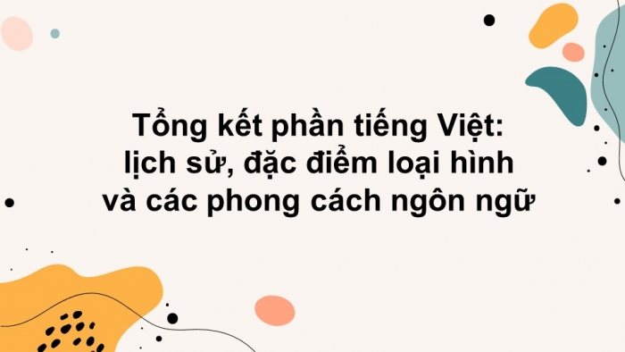Giáo án điện tử Ngữ văn 12 bài: Tổng kết phần Tiếng Việt: lịch sử, đặc điểm loại hình và các phong cách ngôn ngữ