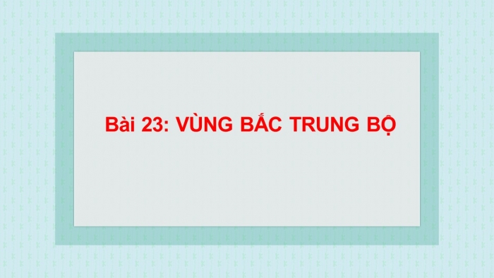 Giáo án điện tử địa lí 9 bài 23: Vùng bắc trung bộ