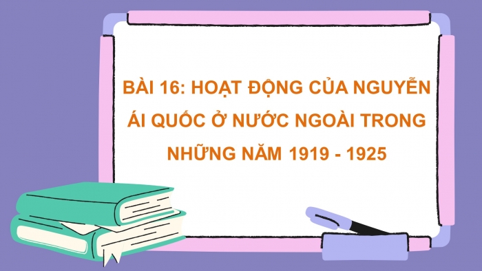 Giáo án điện tử lịch sử 9 bài 16: Hoạt động của nguyễn ái quốc ở nước ngoài trong những năm 1919 - 1925