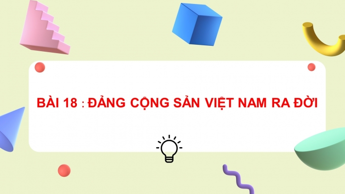 Giáo án điện tử lịch sử 9 bài 18: Đảng cộng sản Việt Nam ra đời