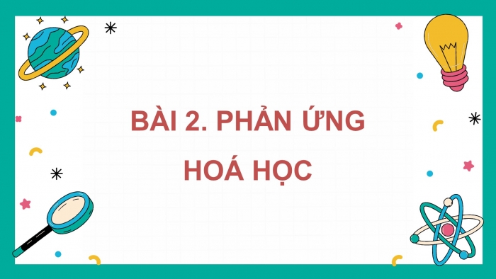 Giáo án điện tử KHTN 8 kết nối Bài 2: Phản ứng hoá học