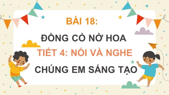 Giáo án điện tử Tiếng Việt 4 kết nối Bài 18 Nói và nghe Chúng em sáng tạo