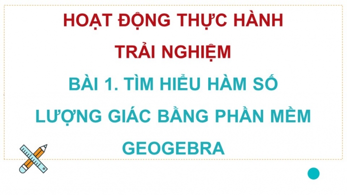 Giáo án điện tử Toán 11 chân trời Hoạt động thực hành và trải nghiệm Bài 1: Tìm hiểu hàm số lượng giác bằng phần mềm GeoGebra