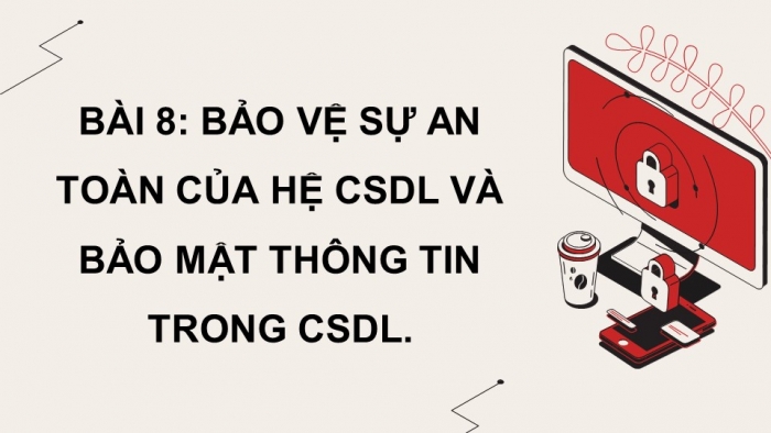 Giáo án điện tử Tin học ứng dụng 11 cánh diều Chủ đề F bài 8: Bảo vệ sự an toàn của hệ CSDL và bảo mật thông tin trong CSDL