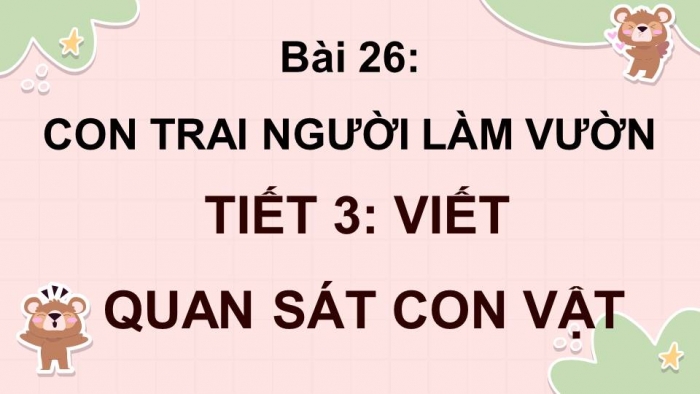 Giáo án điện tử Tiếng Việt 4 kết nối Bài 26: Viết Quan sát con vật