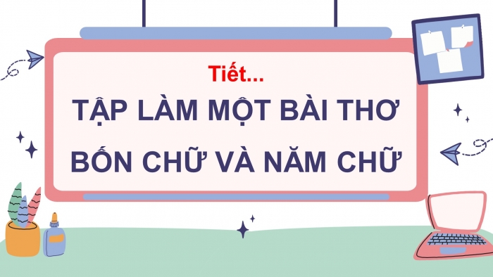 Giáo án điện tử tiết : Tập làm một bài thơ bốn chữ và năm chữ