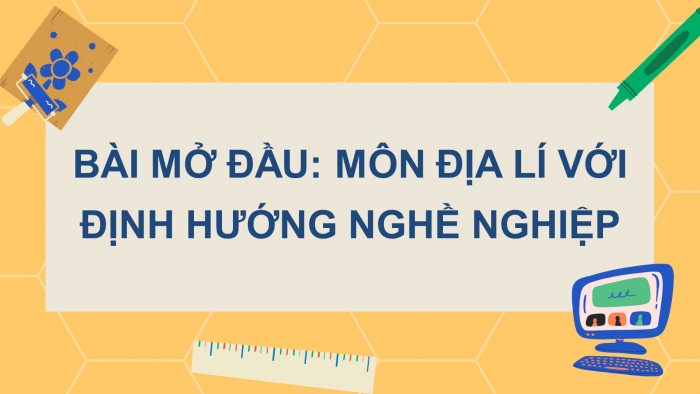 Giáo án điện tử bài mở đầu: Môn địa lí với định hướng nghề nghiệp