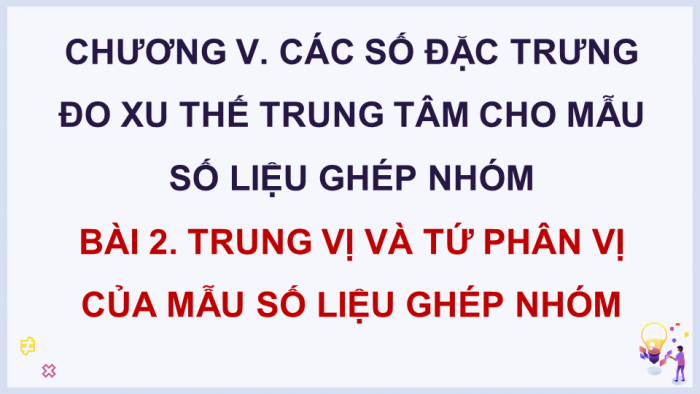 Giáo án điện tử Toán 11 chân trời Chương 5 Bài 2: Trung vị và tứ phân vị của mẫu số liệu ghép nhóm