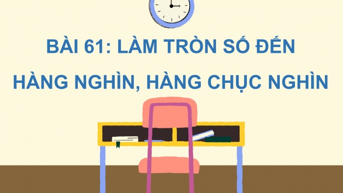 Giáo án điện tử toán 3 kết nối bài 61: Làm tròn số đến hàng nghìn, hàng chục nghìn