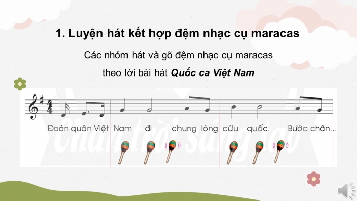 Giáo án điện tử âm nhạc 3 chân trời tiết 4: Luyện hát Quốc ca Việt Nam kết hợp đệm nhạc cụ maracas. Nhà ga âm nhạc. Củng cố, dặn dò, gợi ý cho chủ đề 3