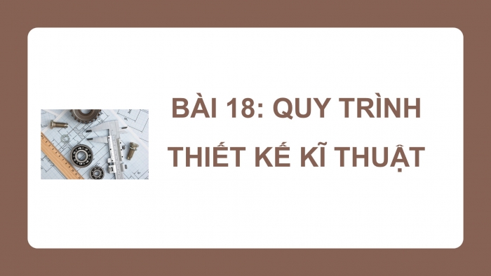 Giáo án điện tử công nghệ thiết kế 10 kết nối bài 18: Quy trình thiết kế kĩ thuật