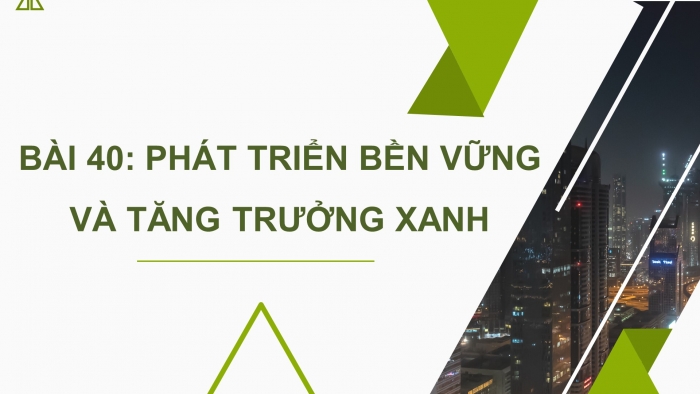 Giáo án điện tử địa lí 10 chân trời bài 40: Phát triển bền vững và tăng trưởng xanh