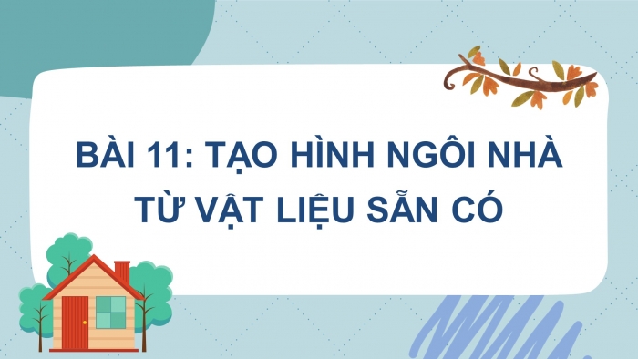 Giáo án PowerPoint bài 11: Tạo hình ngôi nhà từ vật liệu sẵn có