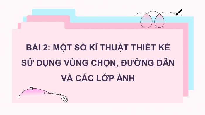 Giáo án điện tử tin học 10 cánh diều bài 2: Một số kĩ thuật thiết kế sử dụng vùng chọn, đường dẫn và các lớp ảnh