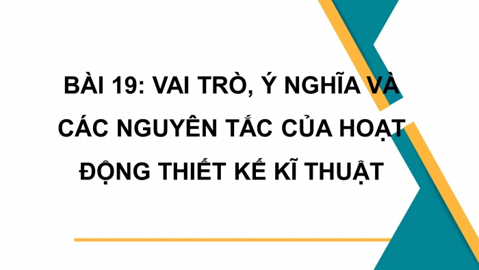 Giáo án điện tử công nghệ thiết kế 10 cánh diều bài 19: Vai trò, ý nghĩa và các nguyên tắc của hoạt động thiết kế kĩ thuật